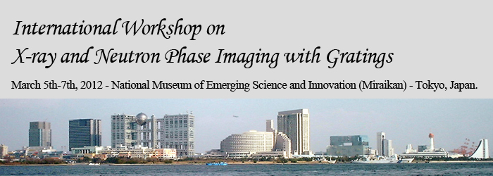 International Workshop on X-ray and Neutron Phase Imaging with Gratings. March 5th-7th 2012, National Museum of Emerging Science and Innovation (Miraikan), Tokyo, Japan